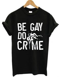 Be Gay Do Crimes - T-shirtDAP