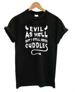 Evil As Hell But I Still Need Cuddles T shirt DAP