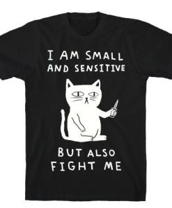 I Am Small And Sensitive But Also Fight Me Cat t shirt DAP