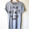 I PLAY IN THE DIRT Tshirt DAP