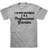 I`M NOT RETIRED I`M A Professional Grandpa t shirtDAP