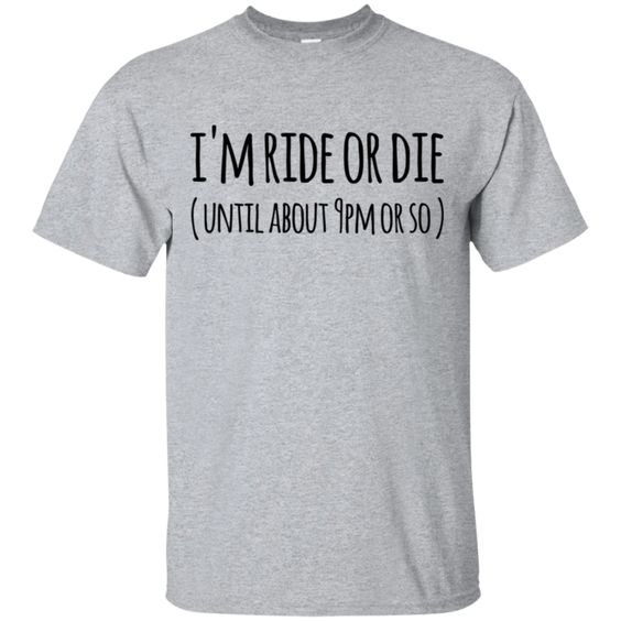 I'm ride or die ( Until about 9pm or so ) T-Shirt DAP