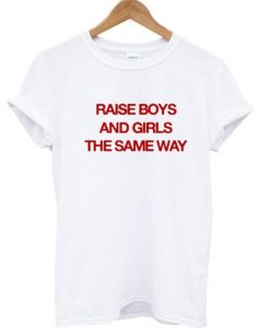 Raise boys and girls the same way T ShirtDAP