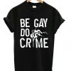 Be Gay Do Crimes - T-shirtdap