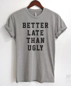 Better Late Than Ugly T-shirt DAP