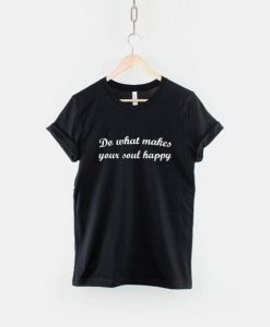 Do What Makes Your Soul Happy T-Shirt dap
