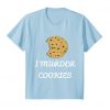 I Murder Cookies chocolatechip cookie T shirt DAP