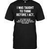 I Was Taught To Think Before I Act T Shirt DAP