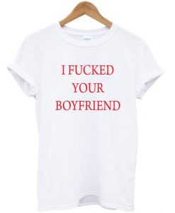 I fucked your boyfriend t-shirt DAP