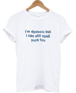 I'm Dislexic But I Can Still Spell Yuck Fou -shirtDAP