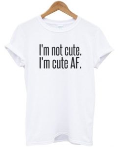 Im Not Cute Im Cute AF T-shirtDAP