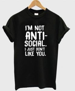 I’m Not Anti Social I Just Don’t Like You T-ShirtDAP