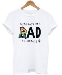 Mom Say I'm A Rad Influence T ShirtDAP