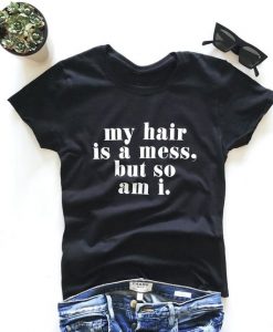 My hair is a mess, so am i. T-shirt DAP