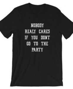 Nobody Really Cares If You Don't Go To The Party T-Shirt DAP