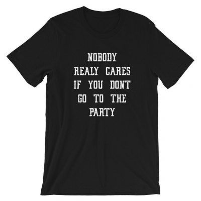 Nobody Really Cares If You Don't Go To The Party T-Shirt DAP