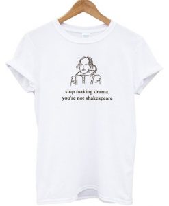 Stop Making Drama You're Not Shakespeare T ShirtDAP