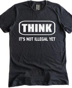Think It Is Not Illegal T-Shirt DAP
