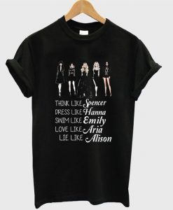 Think like Spencer dress like Hanna swim like Emily love like Aria lie like Alison PLL T-shirtDAP