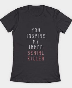 You Inspire My Inner Serial Killer T-Shirt DAP