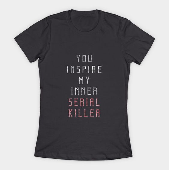 You Inspire My Inner Serial Killer T-Shirt DAP