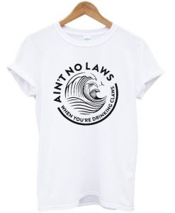 ain't no laws when you're drinking claws t-shirtDAP