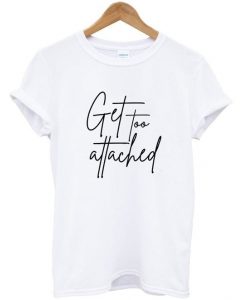 get too attached t-shirtDAP