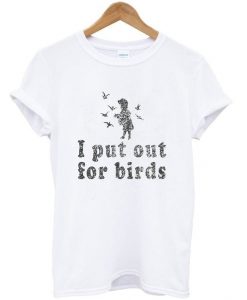 i put out for birds t-shirtDAP