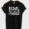 ipa lot when i drink t-shirtDAP