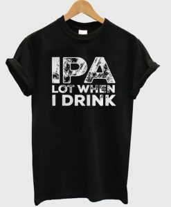 ipa lot when i drink t-shirtDAP