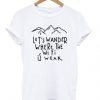 lets wander where the wifi is weak t-shirtDAP