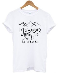 lets wander where the wifi is weak t-shirtDAP