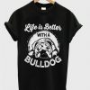 life is better with a bulldog t-shirtDAP