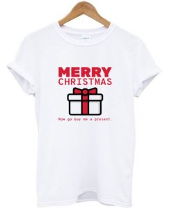 merry christmas now go buy me a present t-shirtDAP