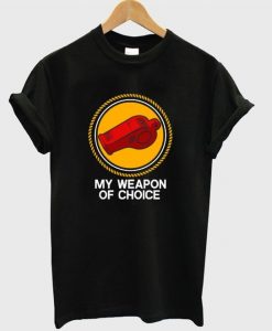 my weapon of choice t-shirt DAP