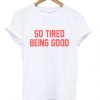 so tired being good t-shirtDAP