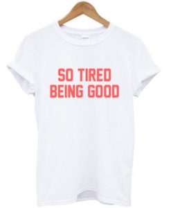 so tired being good t-shirtDAP