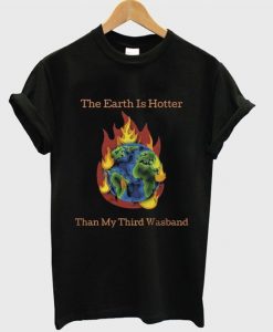 the earth is hotter than my third wasband t-shirt DAP