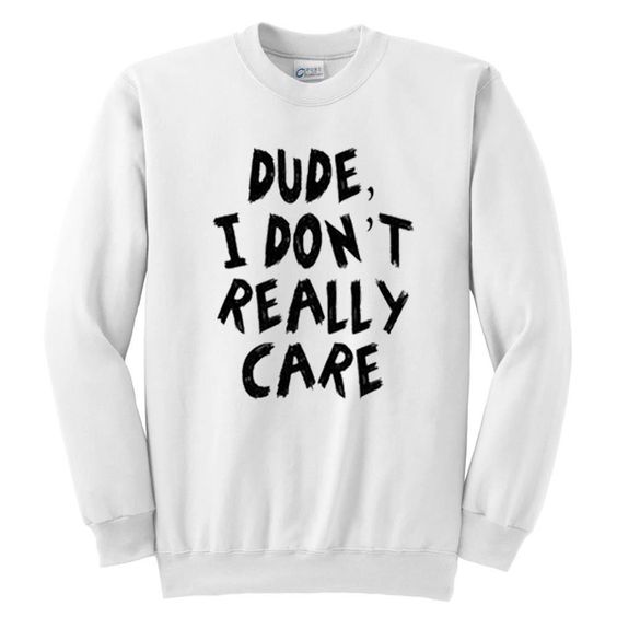 Dude I Don't Really Care Sweatshirt DAP