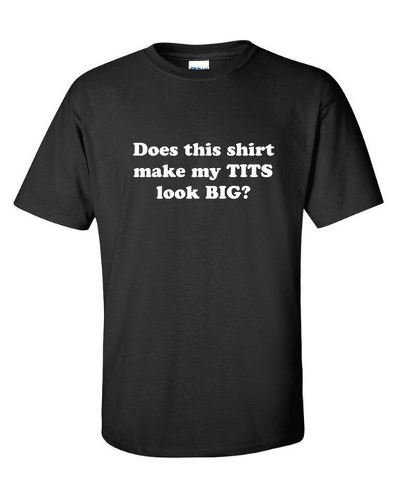 Does This Shirt Make My Tits Look Big Funny T-Shirt DAP