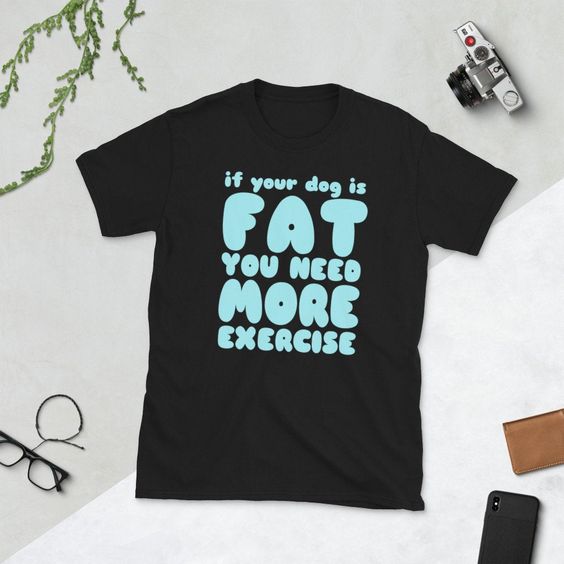 If your dog is fat - Custom T Shirt DAP