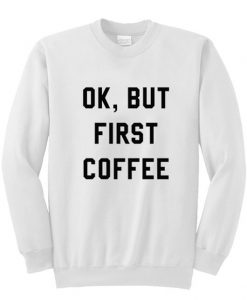 Ok But First Coffee Sweatshirt DAP