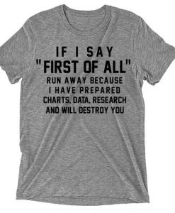 If I Say First Of All Run Away Because I Have Prepared Charts Data Research And Will Destroy You T-ShirtDAP