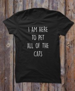 I Am Here To Pet All Of The Cats T-shirtDAP