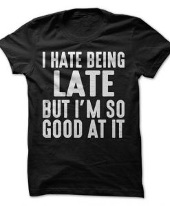 I Hate Being Late But I'm So Good At It T-ShirtDAP
