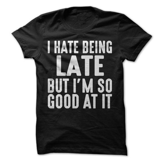 I Hate Being Late But I'm So Good At It T-ShirtDAP