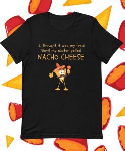 I Thought It Was My Food Until My Sister Yelled Nacho Cheese Funny Tshirt, DAP