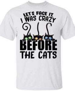 Let's Face It - I Was Crazy Before The Cats ShirtDAP