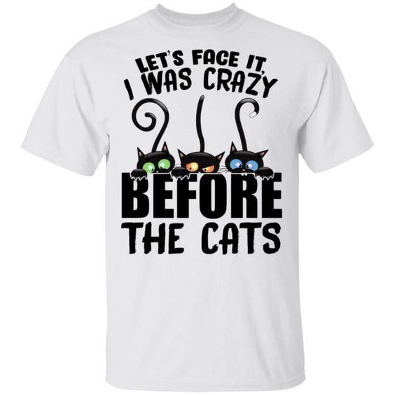 Let's Face It - I Was Crazy Before The Cats ShirtDAP