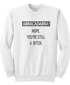 Abracadabra Nope You’re Still A Bitch Sweatshirt